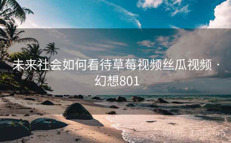 未来社会如何看待草莓视频丝瓜视频 · 幻想801