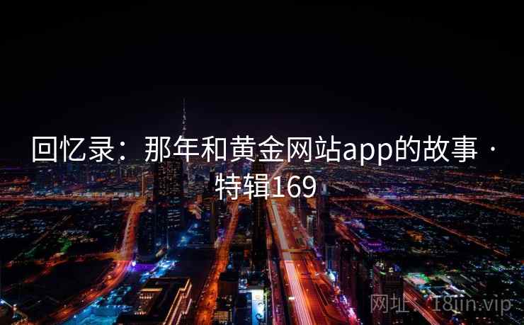 回忆录：那年和黄金网站app的故事 · 特辑169