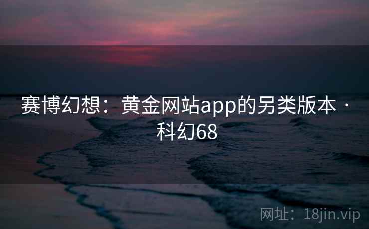 赛博幻想：黄金网站app的另类版本 · 科幻68