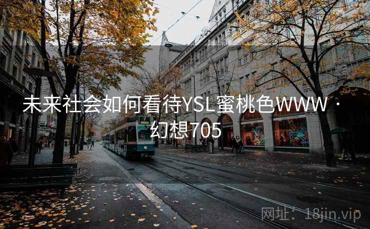未来社会如何看待YSL蜜桃色WWW · 幻想705