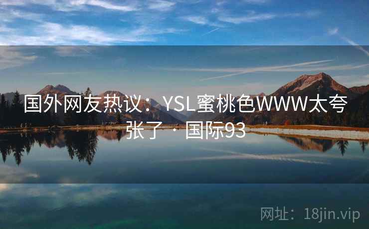 国外网友热议:YSL蜜桃色WWW太夸张了 · 国际93 国外网友热议:YSL蜜桃色WWW太夸张了 · 国际93