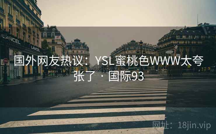 国外网友热议:YSL蜜桃色WWW太夸张了 · 国际93 国外网友热议:YSL蜜桃色WWW太夸张了 · 国际93