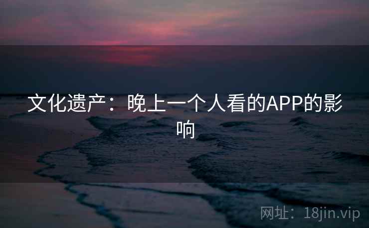 文化遗产：晚上一个人看的APP的影响