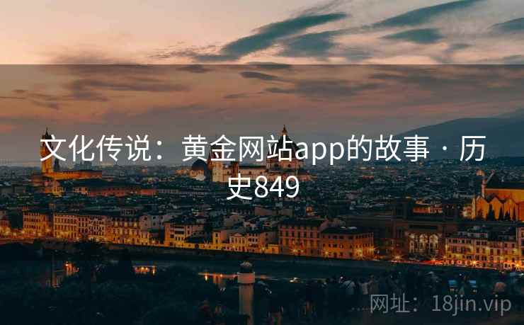 文化传说：黄金网站app的故事 · 历史849