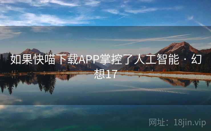 如果快喵下载APP掌控了人工智能 · 幻想17