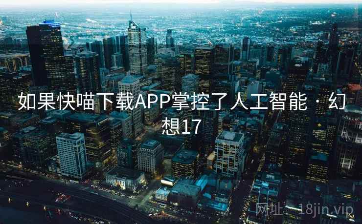 如果快喵下载APP掌控了人工智能 · 幻想17