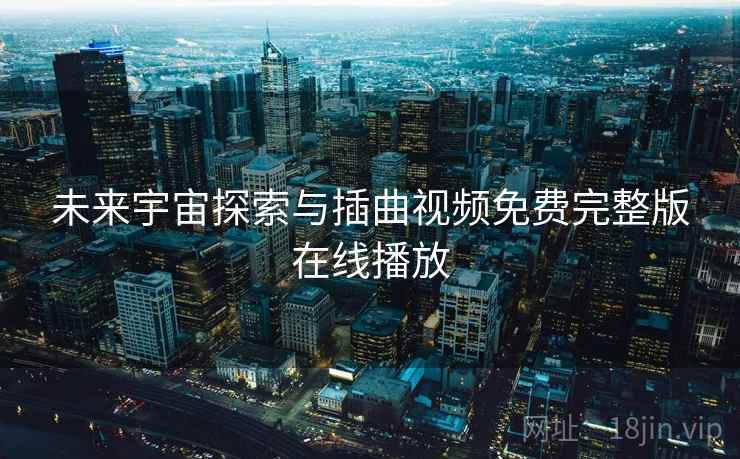 未来宇宙探索与插曲视频免费完整版在线播放