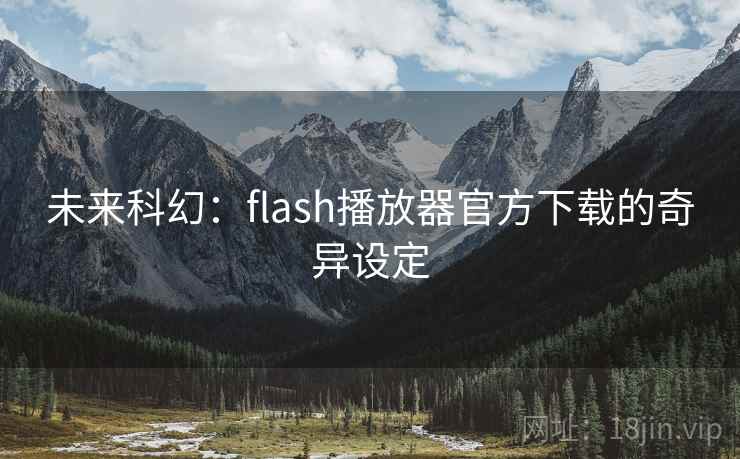 未来科幻：flash播放器官方下载的奇异设定