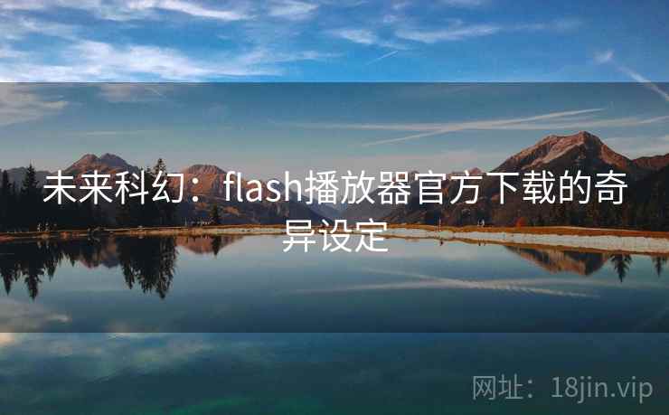 未来科幻：flash播放器官方下载的奇异设定