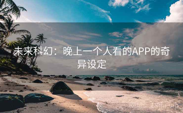 未来科幻：晚上一个人看的APP的奇异设定