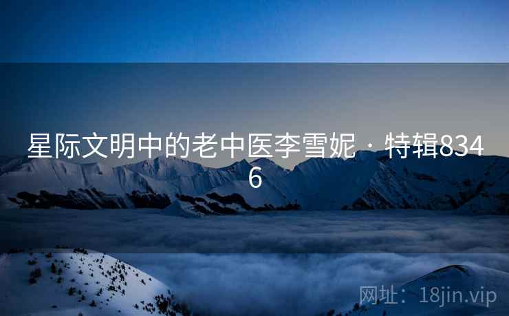 星际文明中的老中医李雪妮 · 特辑8346