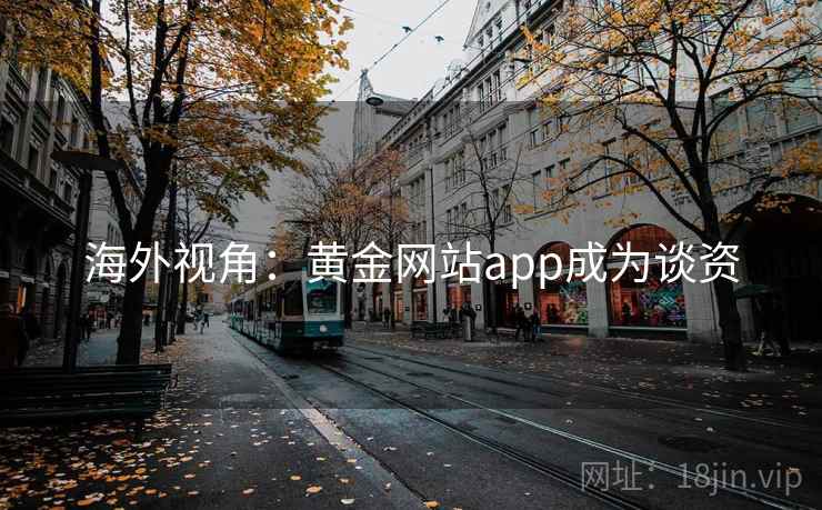 海外视角：黄金网站app成为谈资