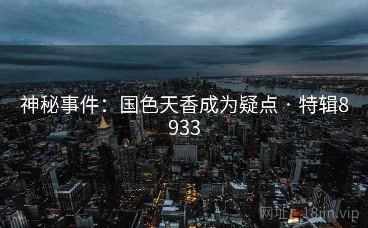 神秘事件:国色天香成为疑点 · 特辑8933 神秘事件:国色天香成为疑点 · 特辑8933