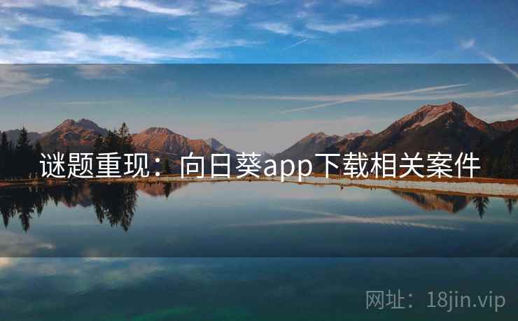 谜题重现：向日葵app下载相关案件