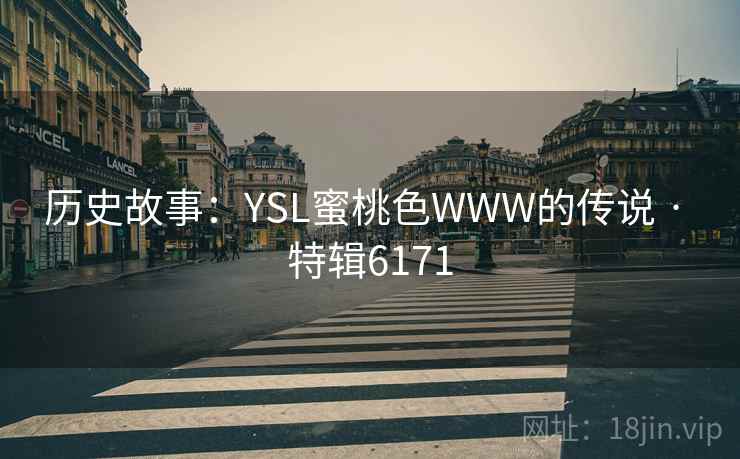 历史故事：YSL蜜桃色WWW的传说 · 特辑6171
