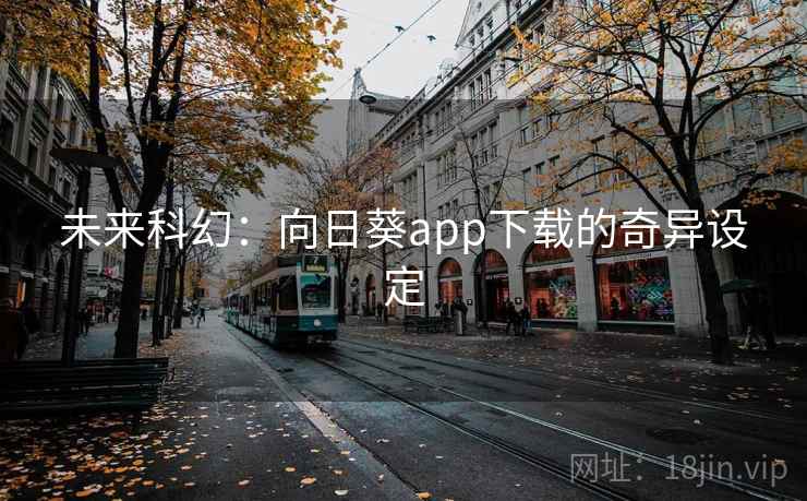 未来科幻：向日葵app下载的奇异设定