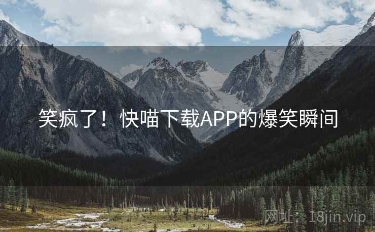 笑疯了！快喵下载APP的爆笑瞬间