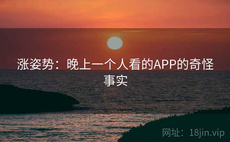 涨姿势：晚上一个人看的APP的奇怪事实