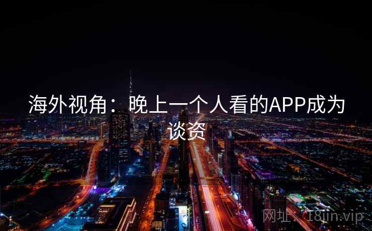 海外视角：晚上一个人看的APP成为谈资