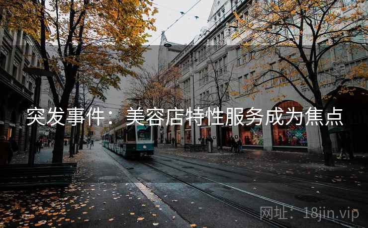 突发事件：美容店特性服务成为焦点